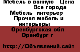 Мебель в ванную › Цена ­ 26 000 - Все города Мебель, интерьер » Прочая мебель и интерьеры   . Оренбургская обл.,Оренбург г.